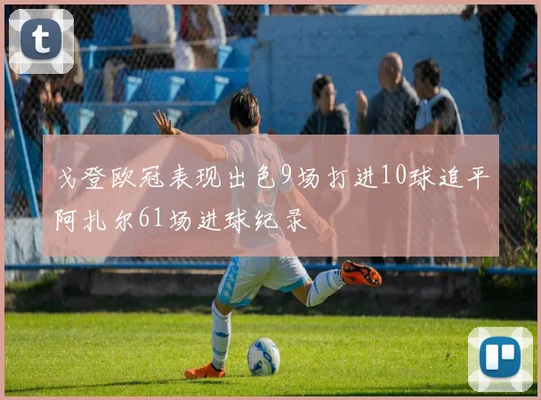 戈登欧冠表现出色9场打进10球追平阿扎尔61场进球纪录