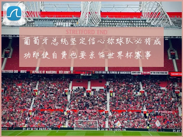 葡萄牙总统坚定信心称球队必将成功即使自费也要亲临世界杯赛事