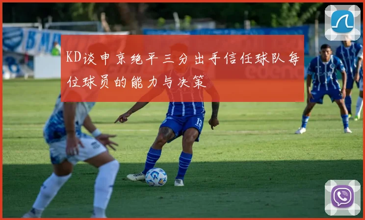 KD谈申京绝平三分出手信任球队每位球员的能力与决策