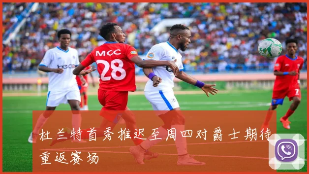 杜兰特首秀推迟至周四对爵士期待重返赛场