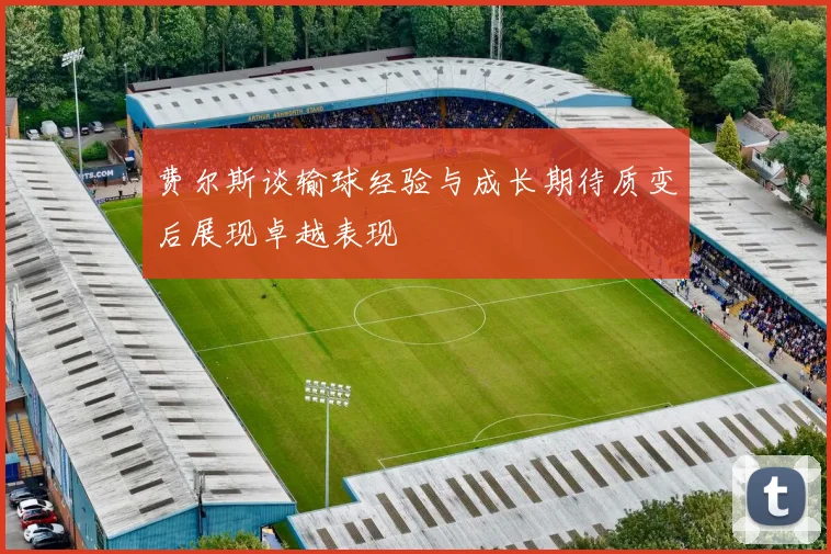 费尔斯谈输球经验与成长期待质变后展现卓越表现