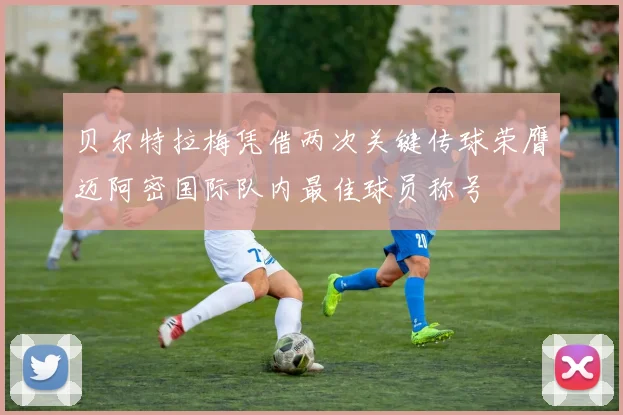贝尔特拉梅凭借两次关键传球荣膺迈阿密国际队内最佳球员称号