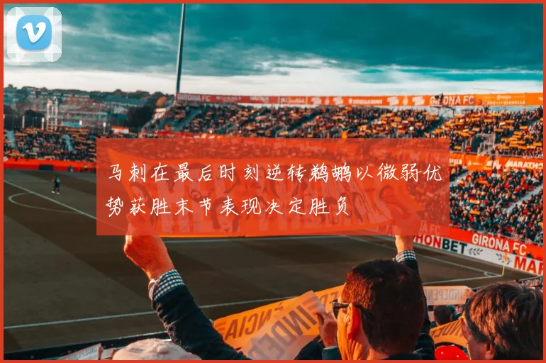 马刺在最后时刻逆转鹈鹕以微弱优势获胜末节表现决定胜负