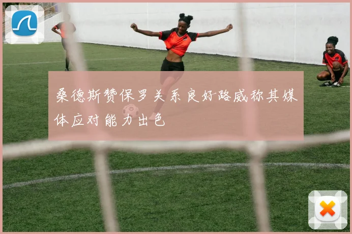 桑德斯赞保罗关系良好路威称其媒体应对能力出色