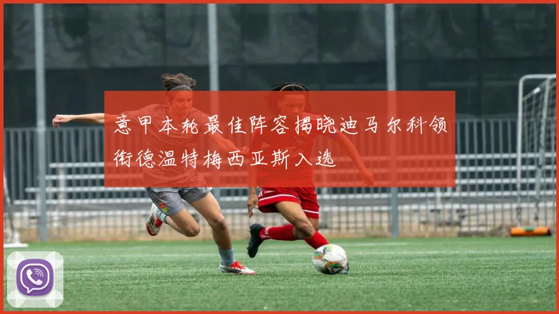 意甲本轮最佳阵容揭晓迪马尔科领衔德温特梅西亚斯入选