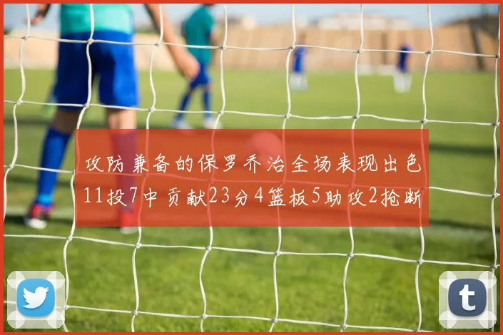 攻防兼备的保罗乔治全场表现出色11投7中贡献23分4篮板5助攻2抢断1盖帽正负值高达25