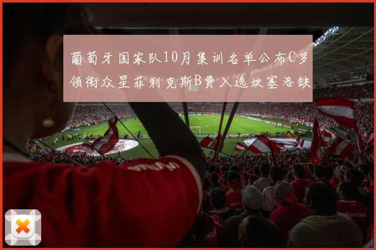 葡萄牙国家队10月集训名单公布C罗领衔众星菲利克斯B费入选坎塞洛缺席