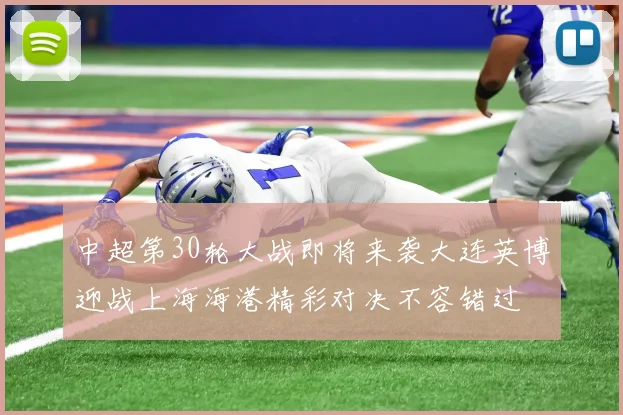 中超第30轮大战即将来袭大连英博迎战上海海港精彩对决不容错过