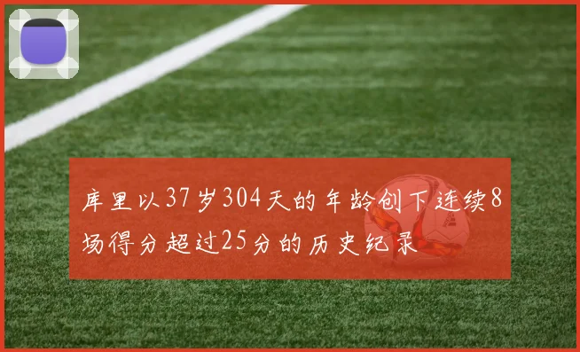 库里以37岁304天的年龄创下连续8场得分超过25分的历史纪录
