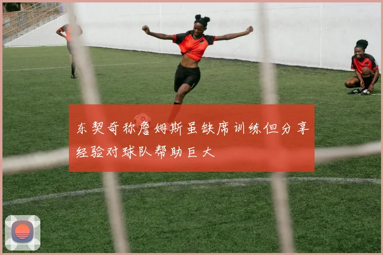 东契奇称詹姆斯虽缺席训练但分享经验对球队帮助巨大